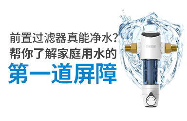 舒适资讯｜前置过滤器真能净水？帮你了解家庭用水的第一道屏障