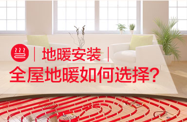地暖安装 │ 全屋地暖如何选择？