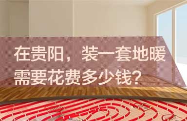 在贵阳，装一套地暖 需要花费多少钱？