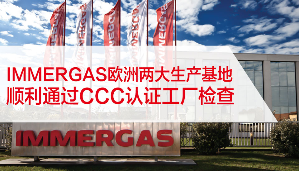 权威｜IMMERGAS欧洲两大生产基地顺利通过CCC认证工厂检查