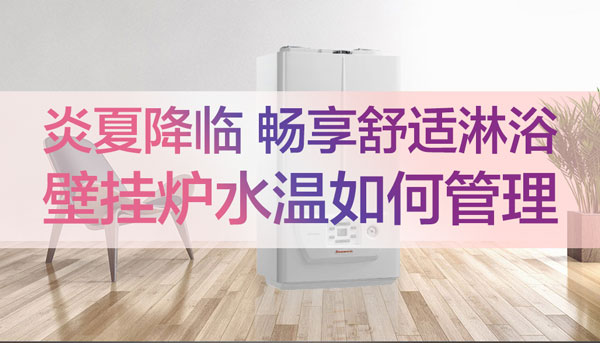 炎夏降临 畅享舒适淋浴，壁挂炉水温如何管理